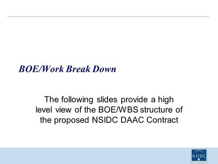 BOE/Work Break Down The following slides provide a high level view of the BOE/WBS structure of the proposed NSIDC DAAC Contract.
