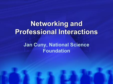 Networking and Professional Interactions Jan Cuny, National Science Foundation.