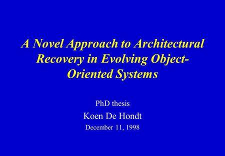 A Novel Approach to Architectural Recovery in Evolving Object- Oriented Systems PhD thesis Koen De Hondt December 11, 1998.
