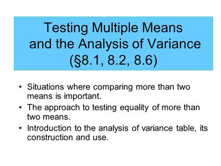 Testing Multiple Means and the Analysis of Variance (§8.1, 8.2, 8.6) Situations where comparing more than two means is important. The approach to testing.