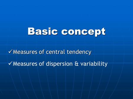 Basic concept Measures of central tendency Measures of central tendency Measures of dispersion & variability.