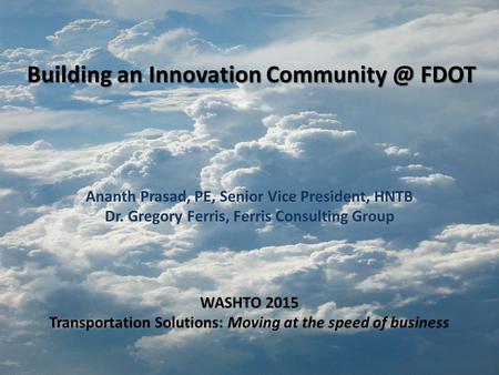 Building an Innovation FDOT Ananth Prasad, PE, Senior Vice President, HNTB Dr. Gregory Ferris, Ferris Consulting Group WASHTO 2015 Transportation.
