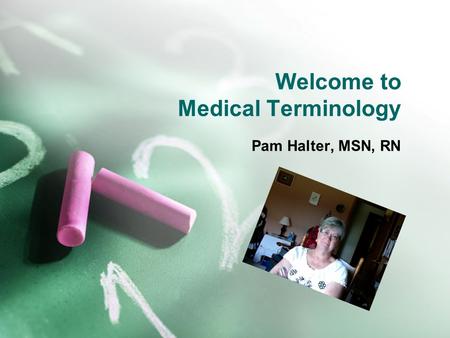Welcome to Medical Terminology Pam Halter, MSN, RN.