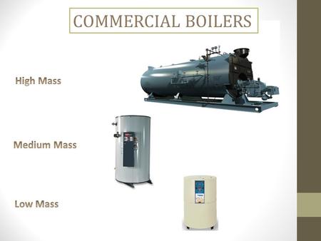COMMERCIAL BOILERS. HIGH MASS Advantages Flow Indifferent Primary Piping Resistant to low return temperature issues Up to 1200 H.P. 20 plus year life.