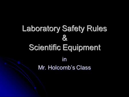 Laboratory Safety Rules & Scientific Equipment in Mr. Holcomb’s Class.