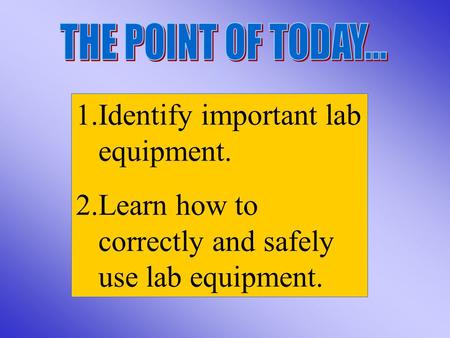 1.Identify important lab equipment. 2.Learn how to correctly and safely use lab equipment.