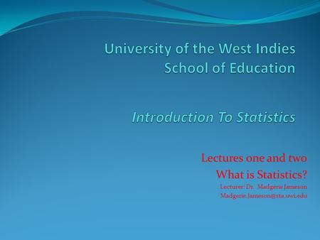 Lectures one and two What is Statistics? Lecturer: Dr. Madgerie Jameson