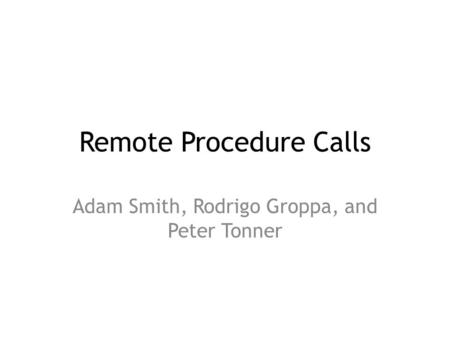 Remote Procedure Calls Adam Smith, Rodrigo Groppa, and Peter Tonner.