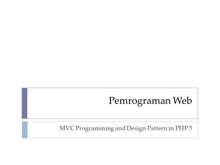 Pemrograman Web MVC Programming and Design Pattern in PHP 5.