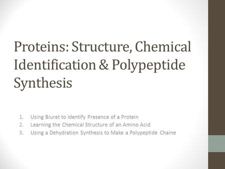 Proteins: Structure, Chemical Identification & Polypeptide Synthesis 1.Using Biuret to Identify Presence of a Protein 2.Learning the Chemical Structure.