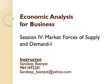 Economic Analysis for Business Session IV: Market Forces of Supply and Demand-I Instructor Sandeep Basnyat