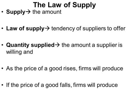 The Law of Supply Supply  the amount Law of supply  tendency of suppliers to offer Quantity supplied  the amount a supplier is willing and As the price.