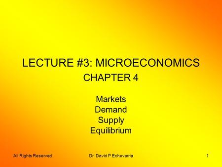 All Rights ReservedDr. David P Echevarria1 LECTURE #3: MICROECONOMICS CHAPTER 4 Markets Demand Supply Equilibrium.