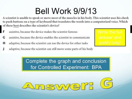 Bell Work 9/9/13 Write the full answer and justify only! Complete the graph and conclusion for Controlled Experiment: BPA.
