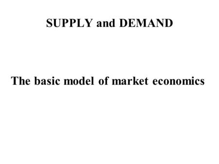 SUPPLY and DEMAND The basic model of market economics.