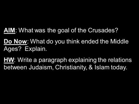 AIM: What was the goal of the Crusades? Do Now: What do you think ended the Middle Ages? Explain. HW: Write a paragraph explaining the relations between.