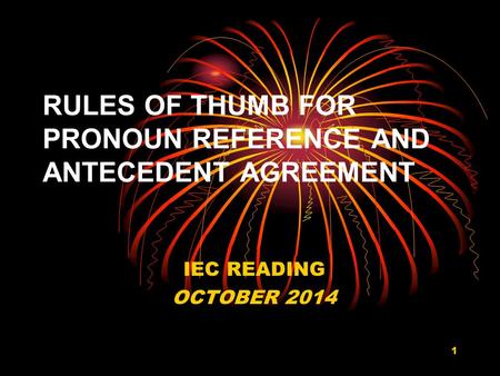 RULES OF THUMB FOR PRONOUN REFERENCE AND ANTECEDENT AGREEMENT IEC READING OCTOBER 2014 1.