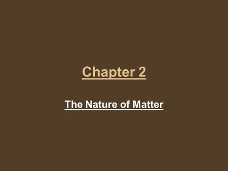 Chapter 2 The Nature of Matter. Properties of Matter Matter is anything that has mass and takes up space. Chemistry is the study of the properties of.
