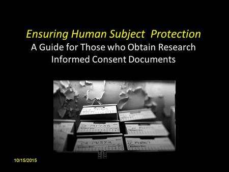 Ensuring Human Subject Protection A Guide for Those who Obtain Research Informed Consent Documents 10/15/20151.