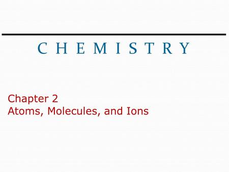C H E M I S T R Y Chapter 2 Atoms, Molecules, and Ions.