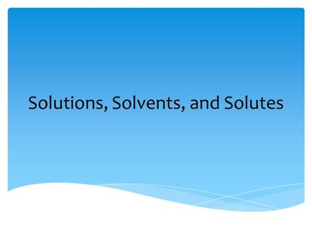 Solutions, Solvents, and Solutes D. Crowley, 2007.