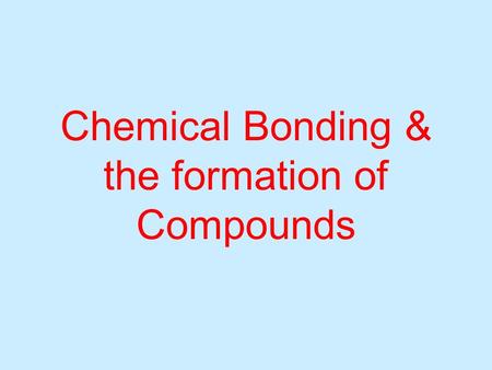 Chemical Bonding & the formation of Compounds