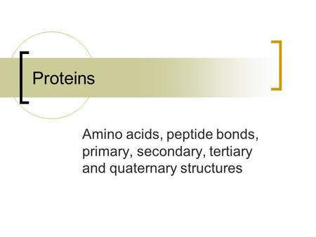 Proteins Amino acids, peptide bonds, primary, secondary, tertiary and quaternary structures.