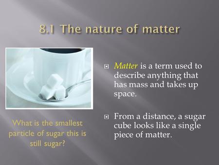  Matter is a term used to describe anything that has mass and takes up space.  From a distance, a sugar cube looks like a single piece of matter. What.