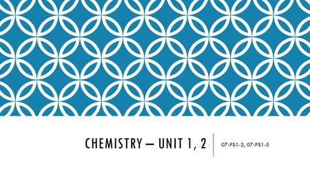Chemistry – Unit 1, 2 07-PS1-2, 07-PS1-5.