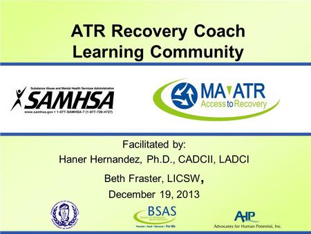 ATR Recovery Coach Learning Community Facilitated by: Haner Hernandez, Ph.D., CADCII, LADCI Beth Fraster, LICSW, December 19, 2013.