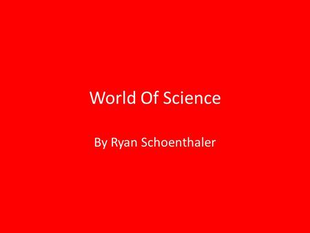 World Of Science By Ryan Schoenthaler. World of Science Science is a very broad and in-depth subject with lots of different branches like Newton's laws,