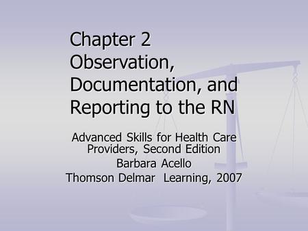 Advanced Skills for Health Care Providers, Second Edition Barbara Acello Thomson Delmar Learning, 2007 Chapter 2 Observation, Documentation, and Reporting.