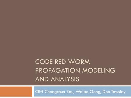 CODE RED WORM PROPAGATION MODELING AND ANALYSIS Cliff Changchun Zou, Weibo Gong, Don Towsley.