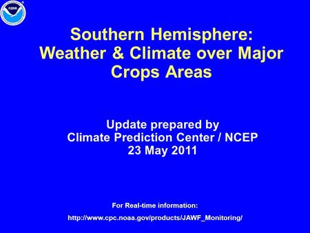 Southern Hemisphere: Weather & Climate over Major Crops Areas Update prepared by Climate Prediction Center / NCEP 23 May 2011 For Real-time information: