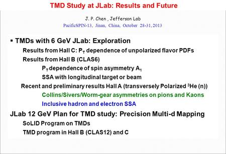 TMD Study at JLab: Results and Future J. P. Chen, Jefferson Lab PacificSPIN-13, Jinan, China, October 28-31, 2013  TMDs with 6 GeV JLab: Exploration Results.