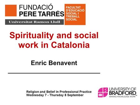 Spirituality and social work in Catalonia Enric Benavent __________________________ Religion and Belief in Professional Practice Wednesday 7 - Thursday.