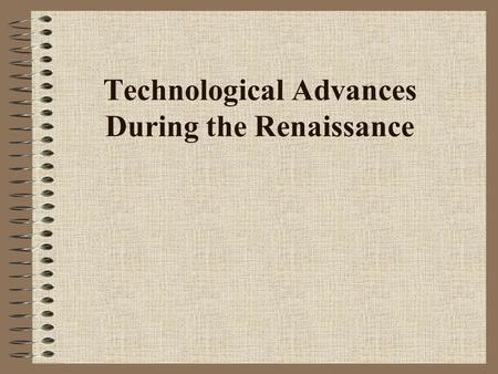 Technological Advances During the Renaissance 1. Shipbuilding The use of oars for propulsion began to give way to the exclusive employment of sails.