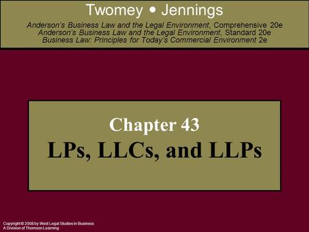 Copyright © 2008 by West Legal Studies in Business A Division of Thomson Learning Chapter 43 LPs, LLCs, and LLPs Twomey Jennings Anderson’s Business Law.