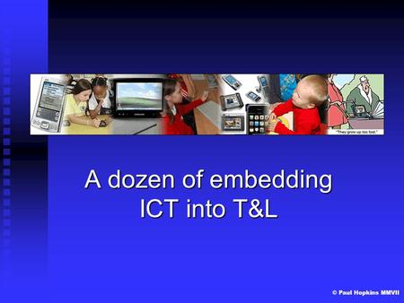 © Paul Hopkins MMVII A dozen of embedding ICT into T&L.