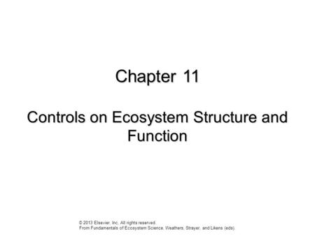 Chapter 11 Controls on Ecosystem Structure and Function © 2013 Elsevier, Inc. All rights reserved. From Fundamentals of Ecosystem Science, Weathers, Strayer,