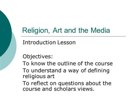Religion, Art and the Media Introduction Lesson Objectives: To know the outline of the course To understand a way of defining religious art To reflect.