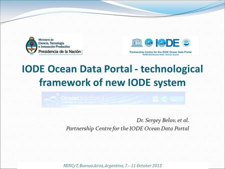 IODE Ocean Data Portal - technological framework of new IODE system Dr. Sergey Belov, et al. Partnership Centre for the IODE Ocean Data Portal MINCyT,
