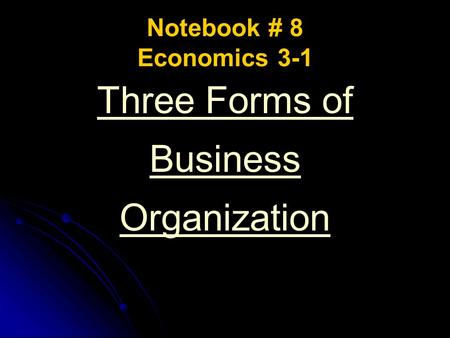 Notebook # 8 Economics 3-1 Three Forms of Business Organization.