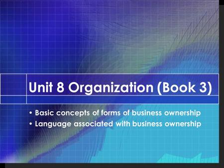 Unit 8 Organization (Book 3) Basic concepts of forms of business ownership Language associated with business ownership.