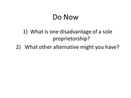 Do Now 1)What is one disadvantage of a sole proprietorship? 2) What other alternative might you have?