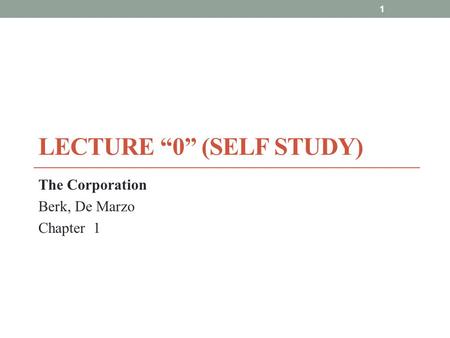 LECTURE “0” (SELF STUDY) The Corporation Berk, De Marzo Chapter 1 1.