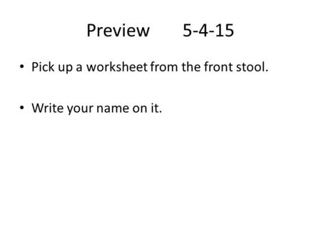 Preview5-4-15 Pick up a worksheet from the front stool. Write your name on it.
