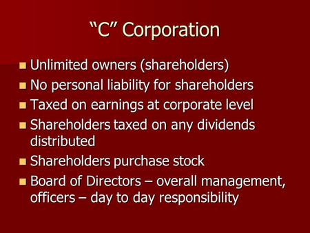 “C” Corporation Unlimited owners (shareholders) Unlimited owners (shareholders) No personal liability for shareholders No personal liability for shareholders.