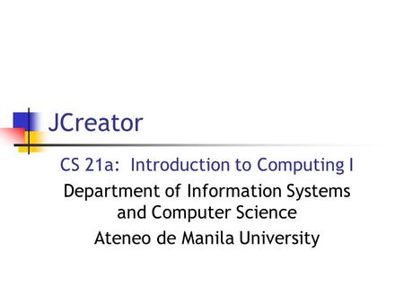 JCreator CS 21a: Introduction to Computing I Department of Information Systems and Computer Science Ateneo de Manila University.