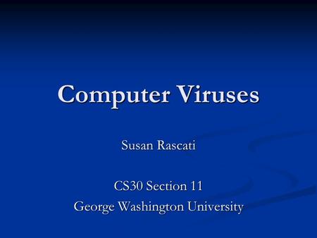 Computer Viruses Susan Rascati CS30 Section 11 George Washington University.